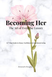 Becoming Her: The Art of Everyday Luxury: A 7-Day Guide to Grace, Confidence & Intentional Living